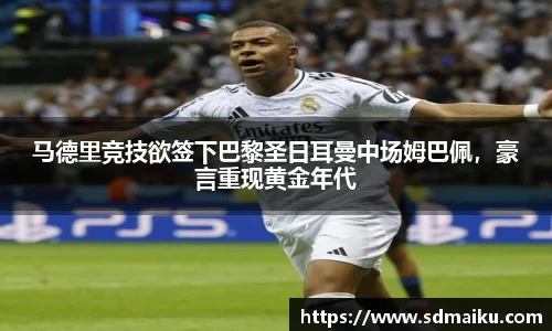 马德里竞技欲签下巴黎圣日耳曼中场姆巴佩，豪言重现黄金年代