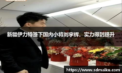 新疆伊力特签下国内小将刘宇辉，实力得到提升