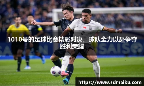 1010号的足球比赛精彩对决，球队全力以赴争夺胜利荣耀