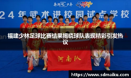 福建少林足球比赛结果揭晓球队表现精彩引发热议
