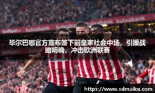 毕尔巴鄂官方宣布签下前皇家社会中场，引援战略明确，冲击欧洲联赛