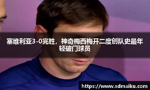 塞维利亚3-0完胜，神奇梅西梅开二度创队史最年轻破门球员
