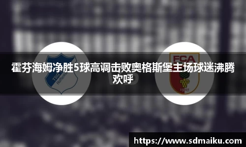 霍芬海姆净胜5球高调击败奥格斯堡主场球迷沸腾欢呼