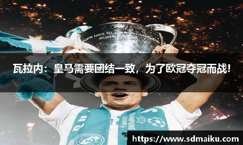 瓦拉内：皇马需要团结一致，为了欧冠夺冠而战!