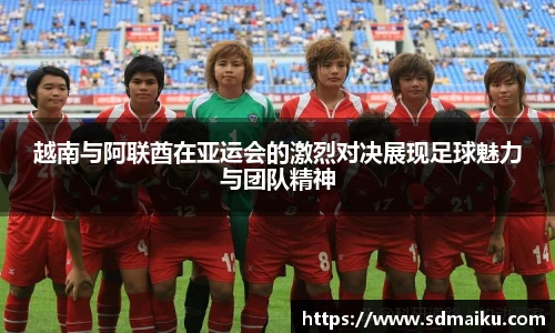 越南与阿联酋在亚运会的激烈对决展现足球魅力与团队精神