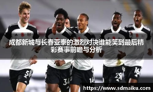 成都新城与长春亚泰的激烈对决谁能笑到最后精彩赛事前瞻与分析