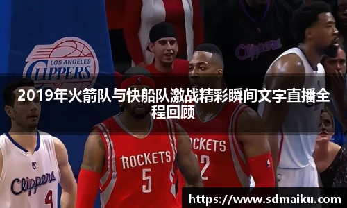2019年火箭队与快船队激战精彩瞬间文字直播全程回顾