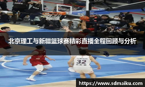 北京理工与新疆篮球赛精彩直播全程回顾与分析