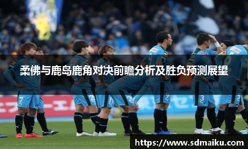 柔佛与鹿岛鹿角对决前瞻分析及胜负预测展望