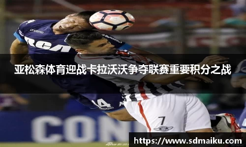 亚松森体育迎战卡拉沃沃争夺联赛重要积分之战
