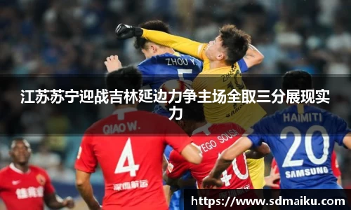 江苏苏宁迎战吉林延边力争主场全取三分展现实力