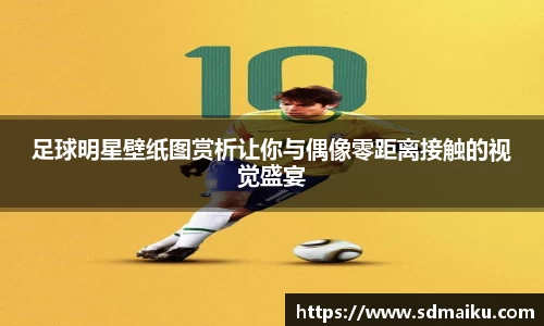 足球明星壁纸图赏析让你与偶像零距离接触的视觉盛宴