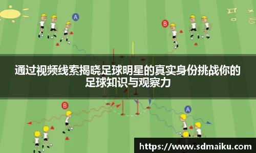 通过视频线索揭晓足球明星的真实身份挑战你的足球知识与观察力