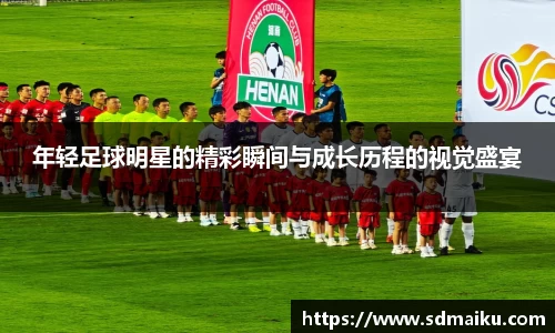 年轻足球明星的精彩瞬间与成长历程的视觉盛宴